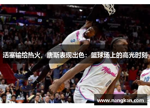 活塞输给热火，唐斯表现出色：篮球场上的高光时刻