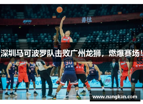深圳马可波罗队击败广州龙狮，燃爆赛场！