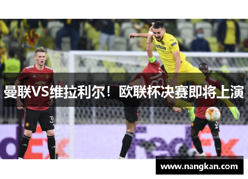曼联VS维拉利尔！欧联杯决赛即将上演
