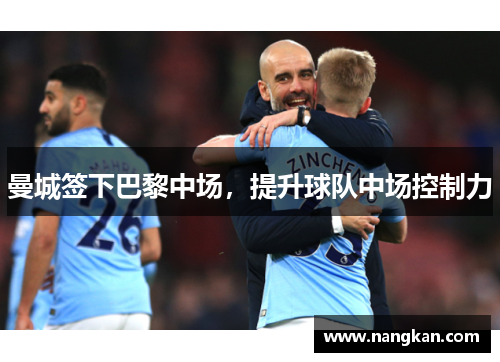 曼城签下巴黎中场，提升球队中场控制力