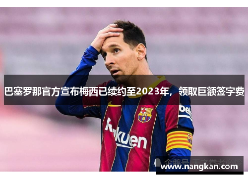巴塞罗那官方宣布梅西已续约至2023年，领取巨额签字费