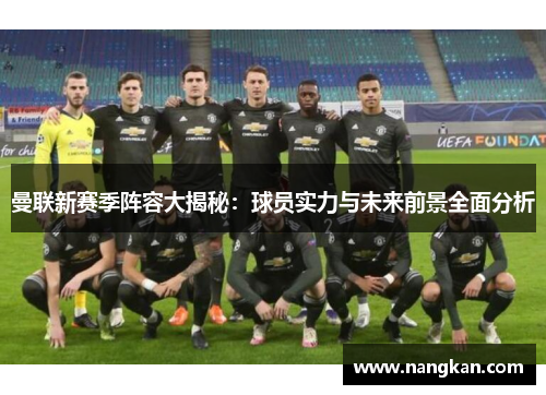 曼联新赛季阵容大揭秘：球员实力与未来前景全面分析