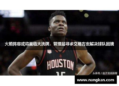 火箭阵容或将面临大洗牌，管理层寻求交易方案解决球队困境