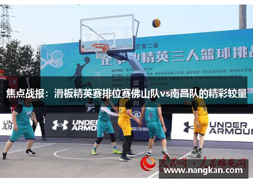 焦点战报：滑板精英赛排位赛佛山队vs南昌队的精彩较量