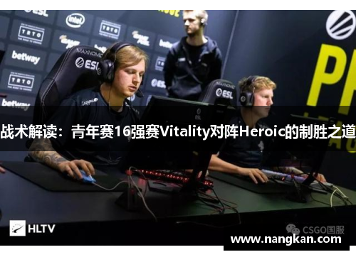 战术解读：青年赛16强赛Vitality对阵Heroic的制胜之道