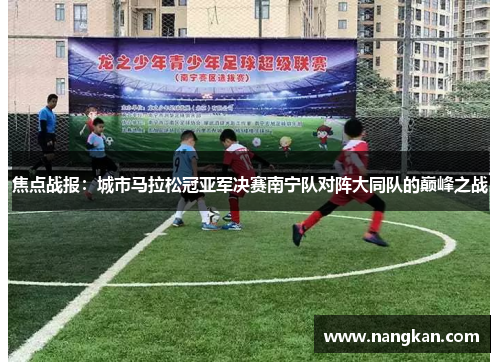 焦点战报：城市马拉松冠亚军决赛南宁队对阵大同队的巅峰之战