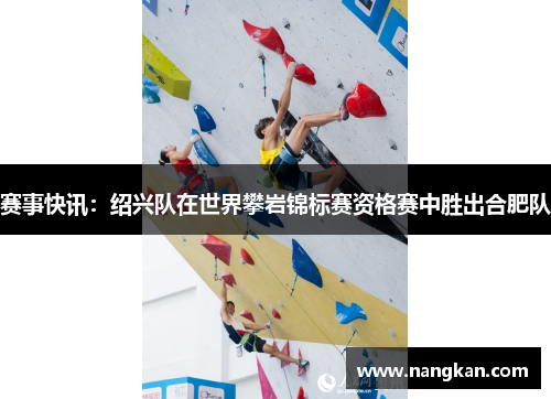 赛事快讯：绍兴队在世界攀岩锦标赛资格赛中胜出合肥队