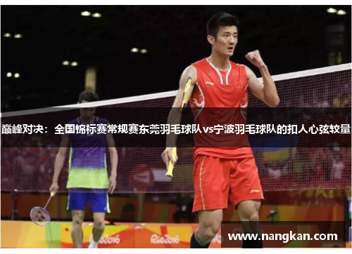 巅峰对决：全国锦标赛常规赛东莞羽毛球队vs宁波羽毛球队的扣人心弦较量