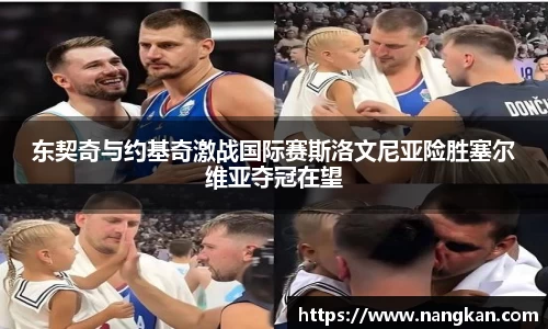 东契奇与约基奇激战国际赛斯洛文尼亚险胜塞尔维亚夺冠在望